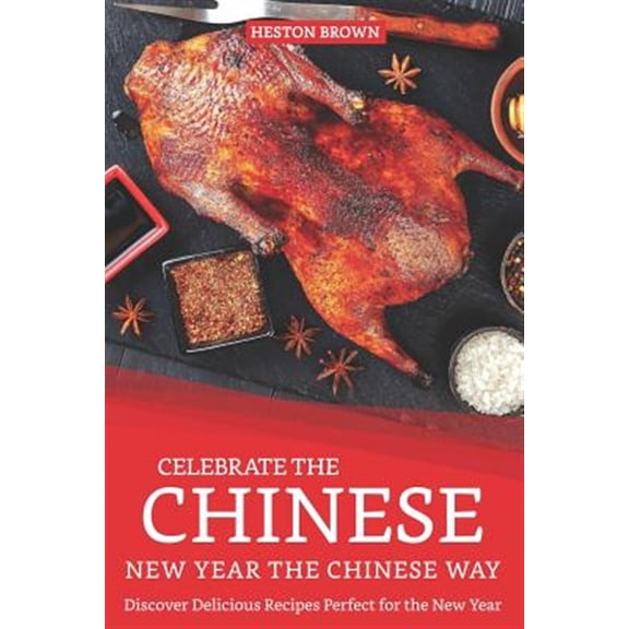 Celebrate the Chinese New Year the Chinese Way: Discover Delicious Recipes Perfect for the New Year (Paperback)
