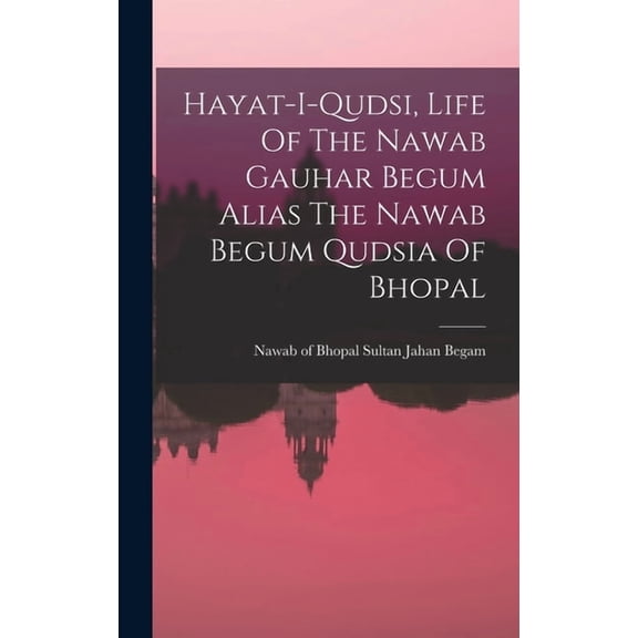 Hayat-i-qudsi, Life Of The Nawab Gauhar Begum Alias The Nawab Begum Qudsia Of Bhopal, (Hardcover)