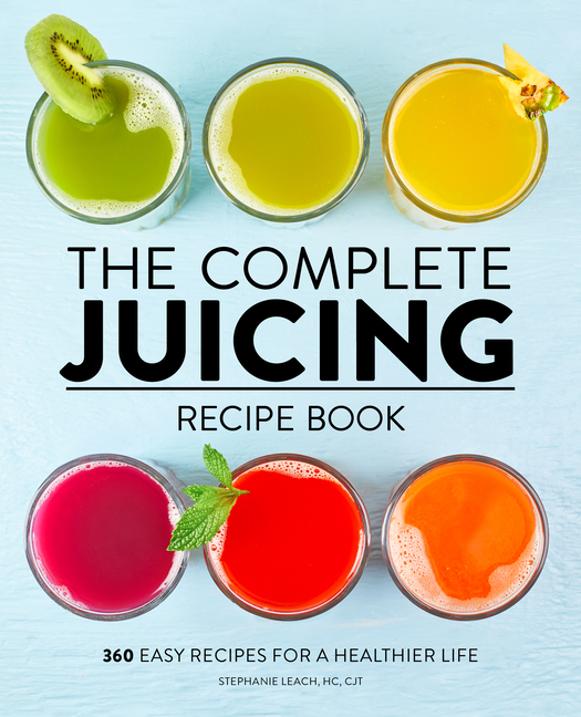 The Complete Juicing Recipe Book 360 Easy Recipes for a Healthier