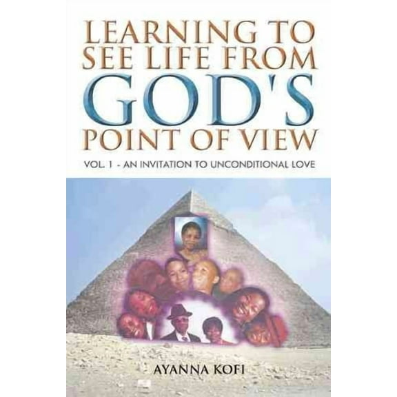 LEARNING TO SEE LIFE FROM GOD'S POINT OF VIEW: VOL. 1 - AN INVITATION TO UNCONDITIONAL LOVE