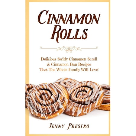 Cinnamon Rolls: Delicious Swirly Cinnamon Scroll & Cinnamon Bun Recipes That the Whole Family Will Love! (Best Paleo Cinnamon Rolls)