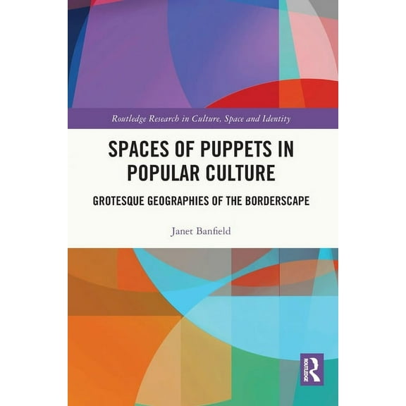 Routledge Research in Culture, Space and Spaces of Puppets in Popular Culture: Grotesque Geographies of the Borderscape, (Paperback)