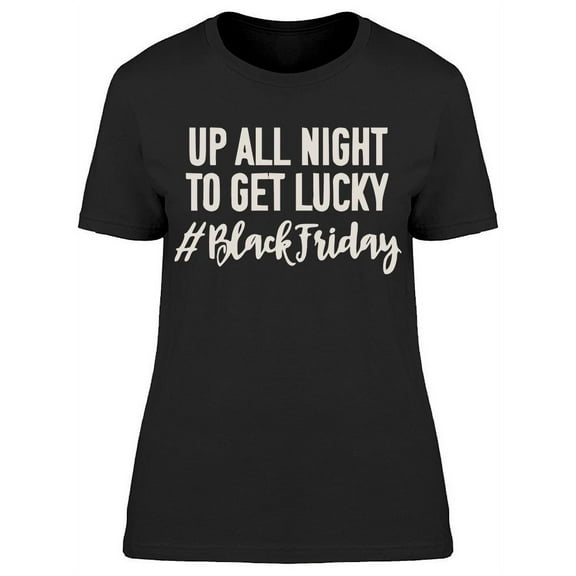 Up All Night To Get Lucky T-Shirt Women -Image by Shutterstock Women T-Shirt, Female Medium