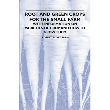 Root and Green Crops for the Small Farm - With Information on Varieties of Crop and How to Grow (Best Cash Crop For Small Farm)