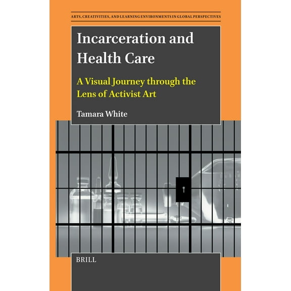 Arts, Creativities, and Learning Environ Incarceration and Health Care: A Visual Journey Through the Lens of Activist Art, Book 12, (Paperback)