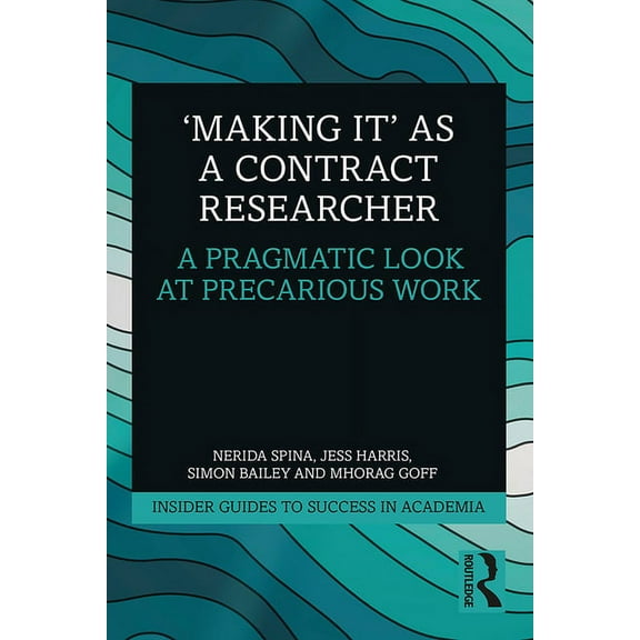 Insider Guides to Success in Academia 'Making It' as a Contract Researcher: A Pragmatic Look at Precarious Work, (Paperback)