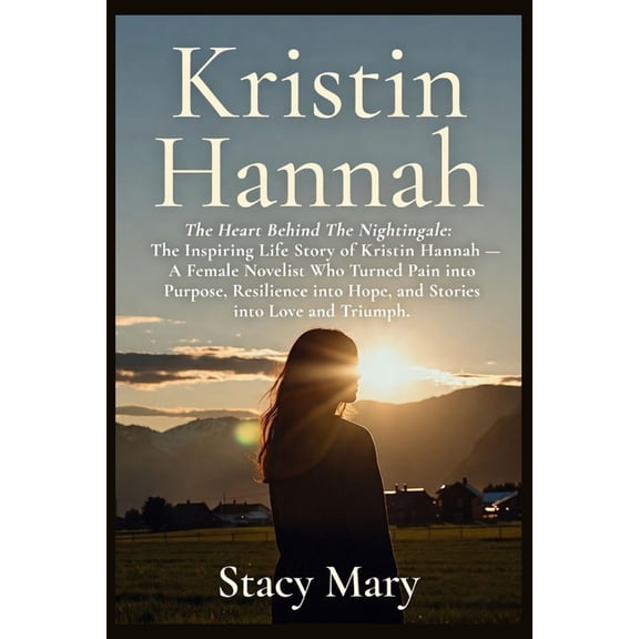 Kristin Hannah: The Heart Behind The Nightingale: The Inspiring Life Story of Kristin Hannah - A Female Novelist Who Tur, (Paperback)