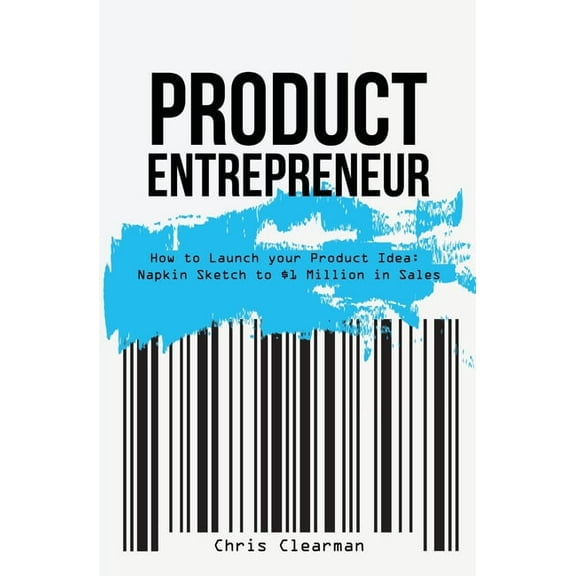 Product Entrepreneur: How to Launch Your Product Idea: Napkin Sketch to $1 Million in Sales, (Paperback)