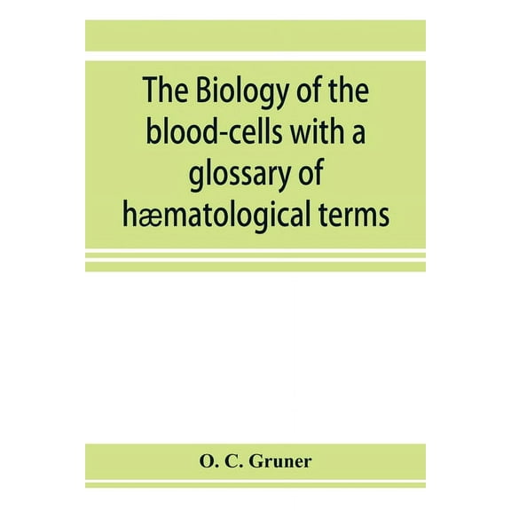 The biology of the blood-cells with a glossary of hæmatological terms: for the use of practitioners of medicine, (Paperback)