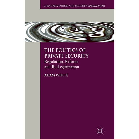 Crime Prevention and Security Management The Politics of Private Security: Regulation, Reform and Re-Legitimation, (Paperback)