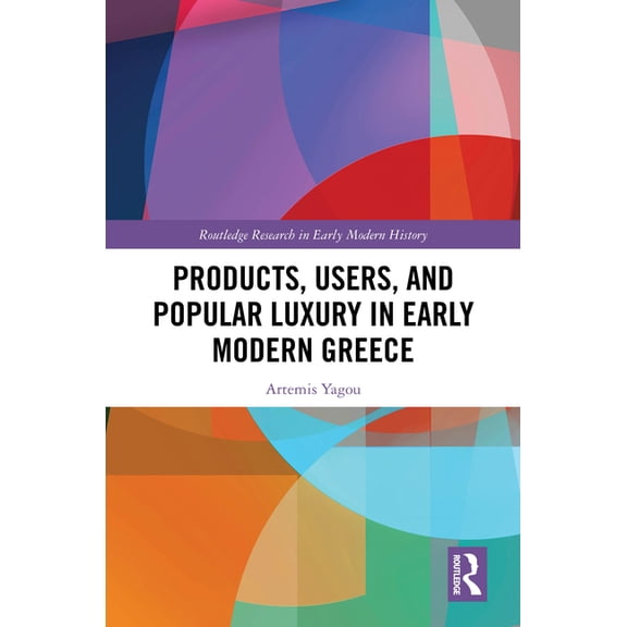 Routledge Research in Early Modern Histo Products, Users, and Popular Luxury in Early Modern Greece, (Hardcover)