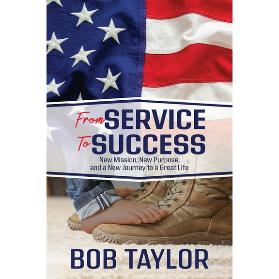 From Service to Success: New Mission, New Purpose, and a New Journey to a Great Life, (Paperback)