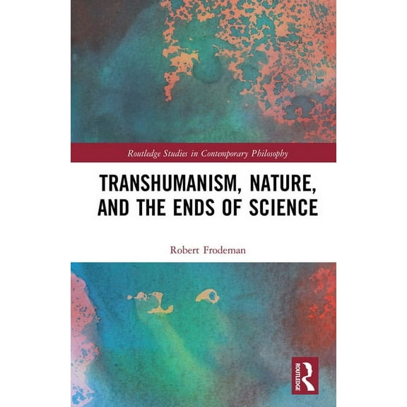 Routledge Studies in Contemporary Philos Transhumanism, Nature, and the Ends of Science, (Hardcover)
