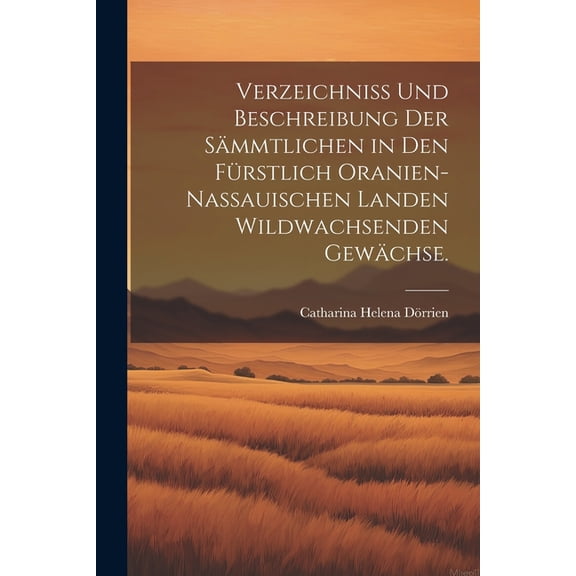 Verzeichniss und Beschreibung der sämmtlichen in den Fürstlich Oranien-Nassauischen Landen wildwachsenden Gewächse. (Paperback)