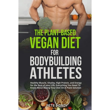 The Plant-Based Vegan Diet for Bodybuilding Athletes: Healthy Muscle, Vitality, High Protein, and Energy for the Rest of, (Paperback)