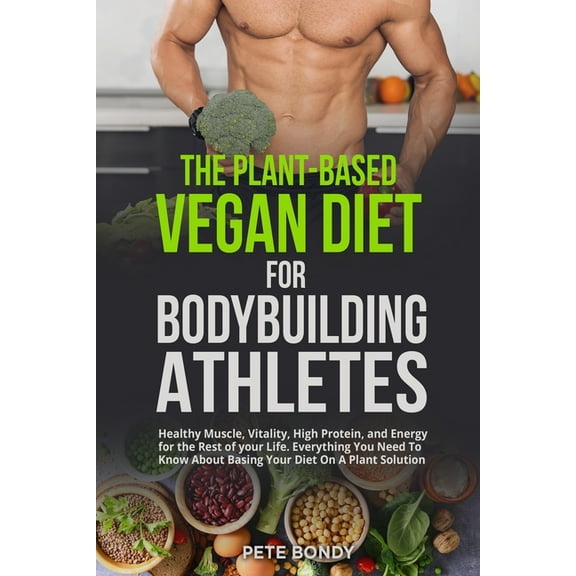 The Plant-Based Vegan Diet for Bodybuilding Athletes: Healthy Muscle, Vitality, High Protein, and Energy for the Rest of, (Paperback)