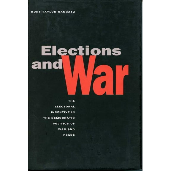 Elections and War: The Electoral Incentive in the Democratic Politics of War and Peace, (Paperback)