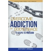 Overcome Addiction by God's Grace: 12-Steps to Freedom (Hardcover)