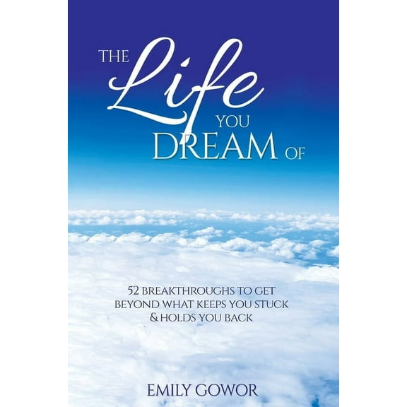 The Life You Dream Of: 52 Breakthroughs To Get Beyond What Keeps You Stuck & Holds You Back, (Paperback)
