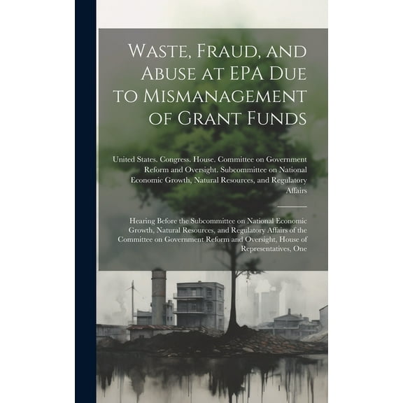 Waste, Fraud, and Abuse at EPA due to Mismanagement of Grant Funds: Hearing Before the Subcommittee on National Economic Growth, Natural Resources, an