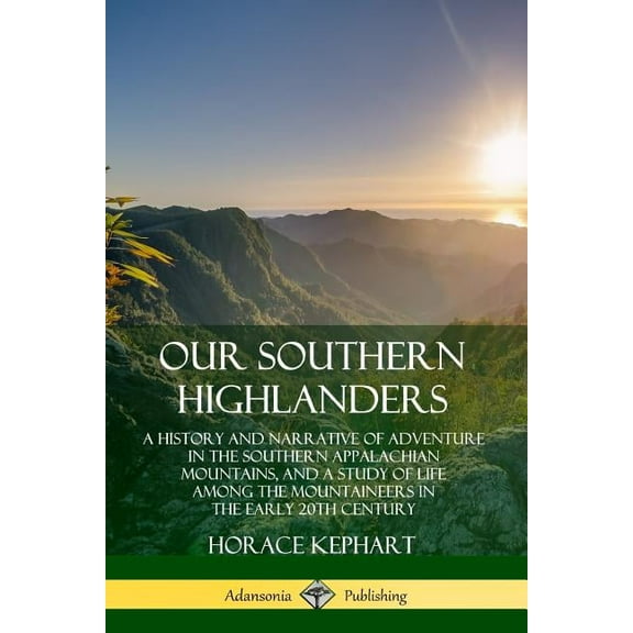 Our Southern Highlanders: A History and Narrative of Adventure in the Southern Appalachian Mountains, and a Study of Lif, (Paperback)