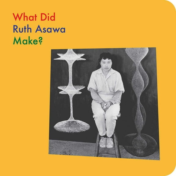 What Artists Make What Did Ruth Asawa Make?, (Board Book)