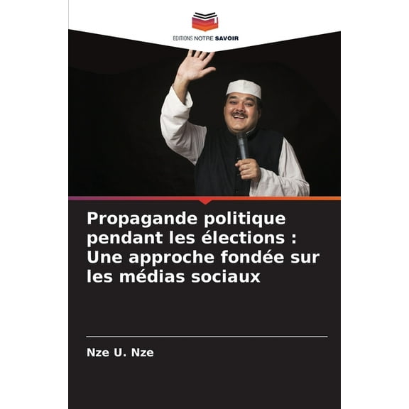 Propagande politique pendant les Ã©lections: Une approche fondÃ©e sur les mÃ©dias sociaux, (Paperback)