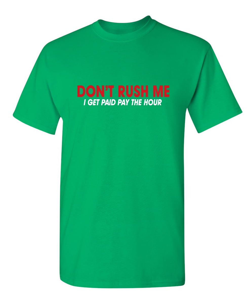 Don't Rush Me I Get Paid By The Hour Sarcastic Hilarious Saying Graphic  Tees Novelty Humor Gift For Hourly Job Employee Funny Mens T Shirt -  Walmart.com