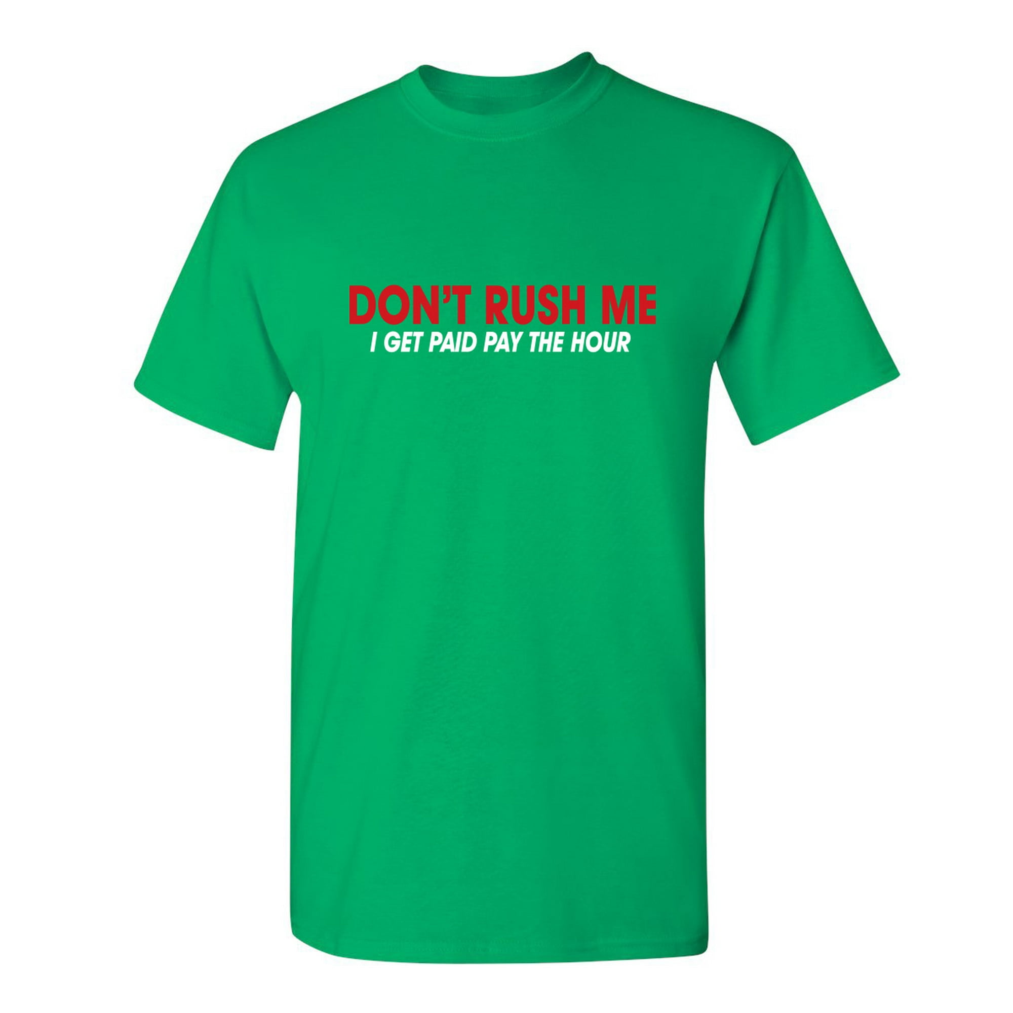 Don't Rush Me I Get Paid By The Hour Sarcastic Hilarious Graphic Humor Gift For Hourly Job Employee Funny Mens T Shirt - Walmart.com