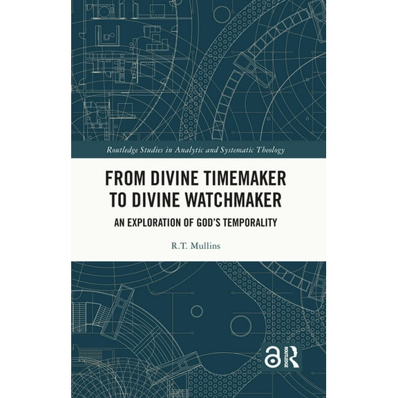Routledge Studies in Analytic and System From Divine Timemaker to Divine Watchmaker: An Exploration of God's Temporality, (Hardcover)