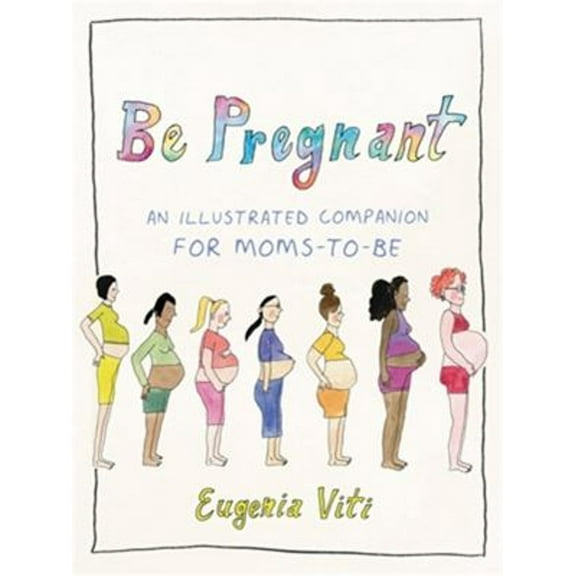 Pre-Owned Be Pregnant: An Illustrated Companion for Moms-To-Be (Hardcover) 031662845X 9780316628457