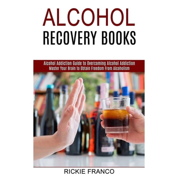 Alcohol Recovery Books: Master Your Brain to Obtain Freedom From Alcoholism (Alcohol Addiction Guide to Overcoming Alcoh, (Paperback)