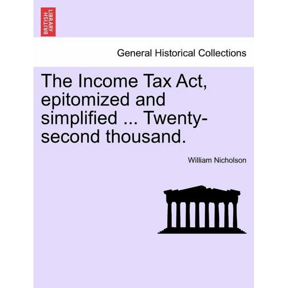 The Income Tax ACT, Epitomized and Simplified ... Twenty-Second Thousand. (Paperback)