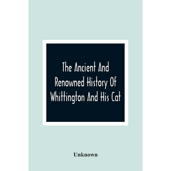 The Ancient And Renowned History Of Whittington And His Cat: Revised And Enlarged For The Amusement Of All Good Little C, (Paperback)