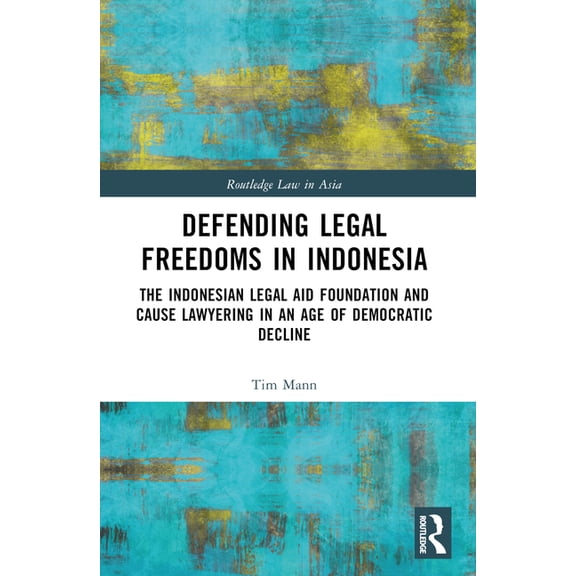 Routledge Law in Asia Defending Legal Freedoms in Indonesia: The Indonesian Legal Aid Foundation and Cause Lawyering in an Age of Democratic D, (Paperback)