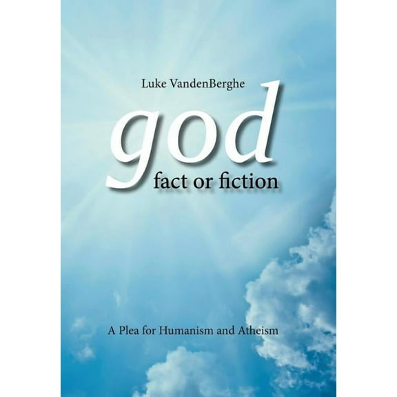 God ? Fact or Fiction : A Plea for Humanism and Atheism