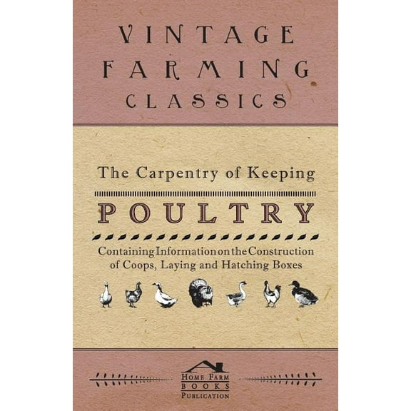 The Carpentry of Keeping Poultry - Containing Information on the Construction of Coops, Laying and Hatching Boxes (Paperback)