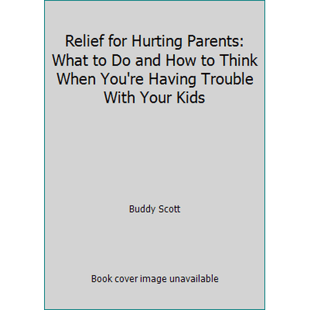 Pre-Owned Relief for Hurting Parents: What to Do and How to Think When You re Having Trouble With Your Kids (Hardcover) 0840790961 9780840790965