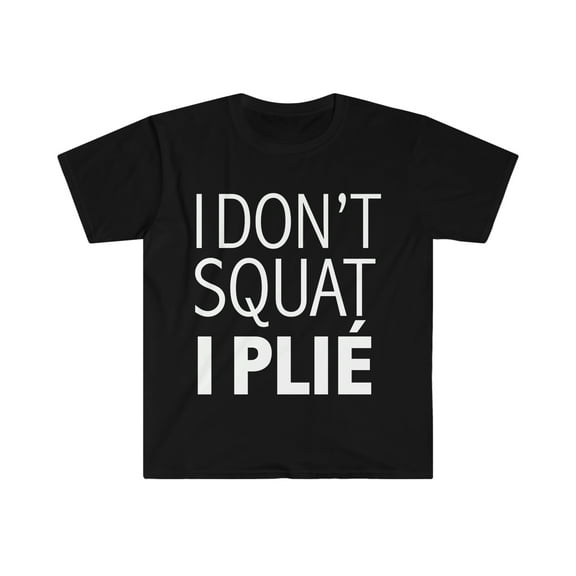 I don't squat I plie Unisex T-shirt S-3XL dancer ballet workout ballerina