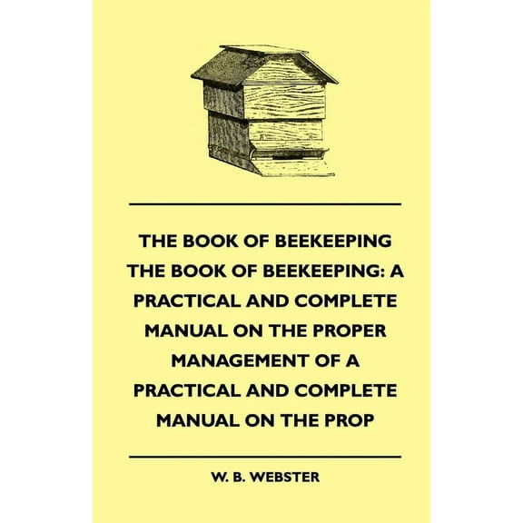 The Book of Bee-Keeping: A Practical and Complete Manual on the Proper Management of Bees, (Paperback)