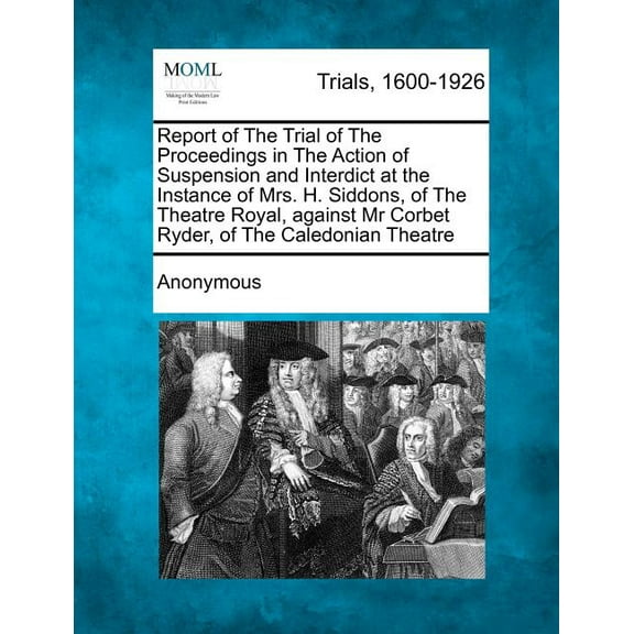 Report of the Trial of the Proceedings in the Action of Suspension and Interdict at the Instance of Mrs. H. Siddons, of the Theatre Royal, Against MR (Paperback)