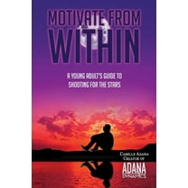 Motivate from Within: A Young Adult's Guide to Shooting for the Stars