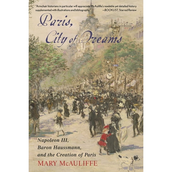 Paris, City of Dreams: Napoleon III, Baron Haussmann, and the Creation of Paris, (Paperback)