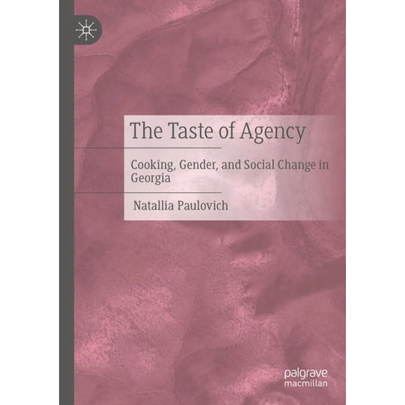 The Taste of Agency: Cooking, Gender, and Social Change in Georgia, (Hardcover)