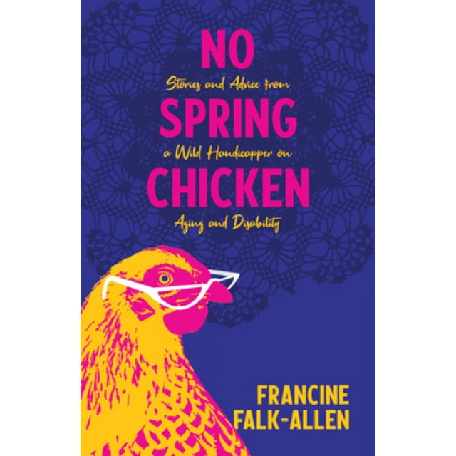 No Spring Chicken: Stories and Advice from a Wild Handicapper on Aging and Disability