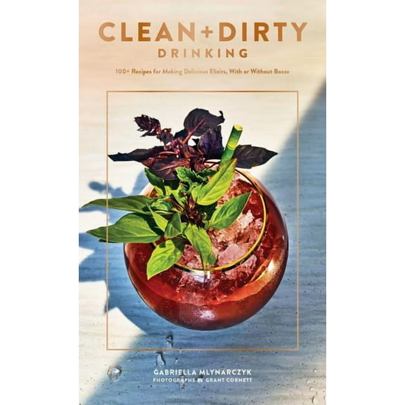 Clean   Dirty Drinking: 100  Recipes for Making Delicious Elixirs, with or Without Booze (Cocktail Recipe Book, Gifts fo, (Paperback)