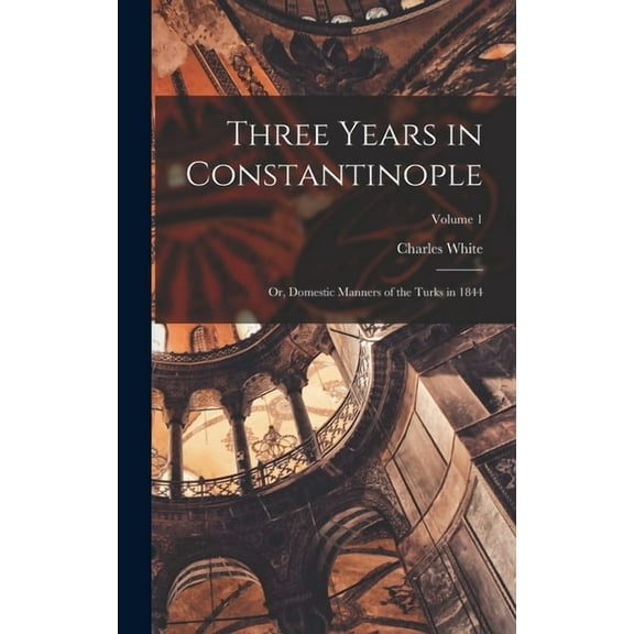 Three Years in Constantinople; or, Domestic Manners of the Turks in 1844; Volume 1 (Hardcover)