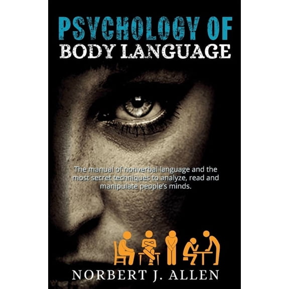 Psychology of Body Language: The Manual of Nonverbal Language and the Most Secret Techniques to Analyze, Read and Manipu, (Paperback)