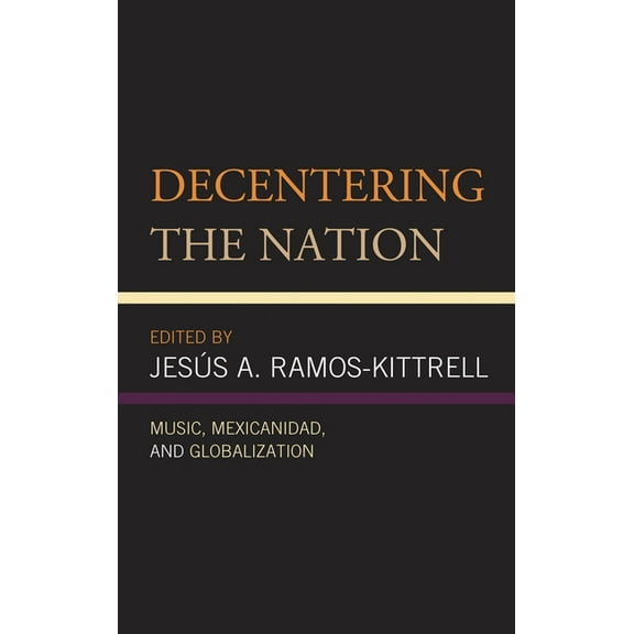 Music, Culture, and Identity in Latin Am Decentering the Nation: Music, Mexicanidad, and Globalization, (Hardcover)
