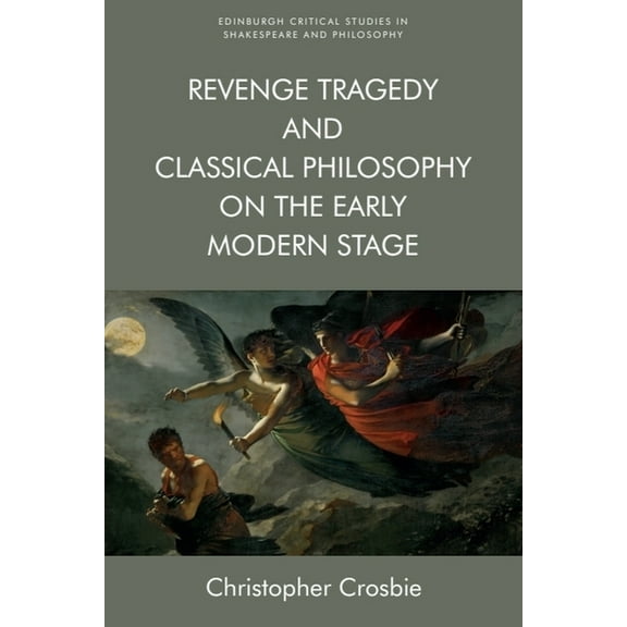 Edinburgh Critical Studies in Shakespear Revenge Tragedy and Classical Philosophy on the Early Modern Stage, (Paperback)
